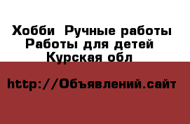 Хобби. Ручные работы Работы для детей. Курская обл.